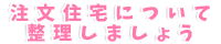 注文住宅について整理しましょう